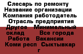 Слесарь по ремонту › Название организации ­ Компания-работодатель › Отрасль предприятия ­ Другое › Минимальный оклад ­ 1 - Все города Работа » Вакансии   . Коми респ.,Сыктывкар г.